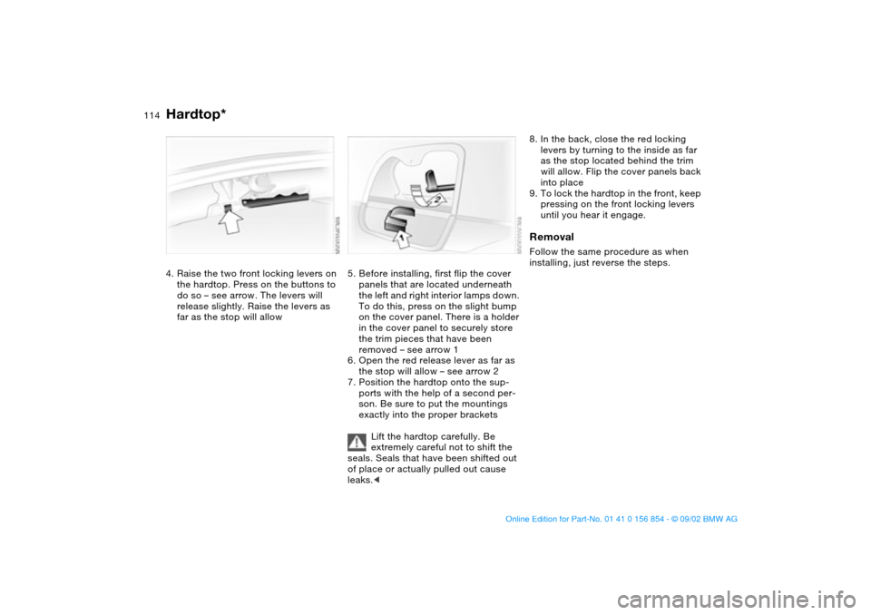 BMW M3 CONVERTIBLE 2003 E46 Owners Manual 114
4. Raise the two front locking levers on
the hardtop. Press on the buttons to
do so – see arrow. The levers will
release slightly. Raise the levers as
far as the stop will allow
5. Before in BMW M3 CONVERTIBLE 2003 E46 Owners Manual 114
4. Raise the two front locking levers on
the hardtop. Press on the buttons to
do so – see arrow. The levers will
release slightly. Raise the levers as
far as the stop will allow
5. Before in