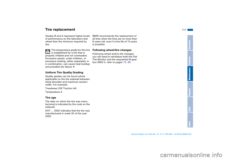 BMW M3 CONVERTIBLE 2003 E46 Owners Manual 117
Grades B and A represent higher levels 
of performance on the laboratory test 
wheel than the minimum required by 
law.
The temperature grade for this tire 
is established for a tire that is 
prop