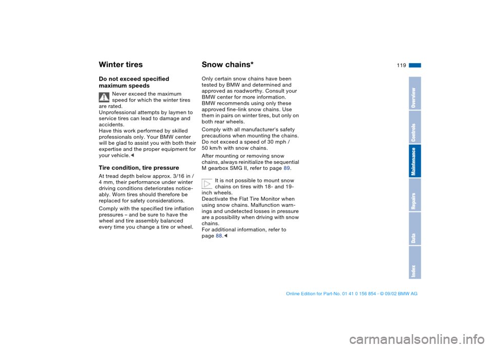 BMW M3 CONVERTIBLE 2003 E46 Owners Manual 119
Do not exceed specified
maximum speeds
Never exceed the maximum
speed for which the winter tires
are rated.
Unprofessional attempts by laymen to
service tires can lead to damage and
accidents BMW M3 CONVERTIBLE 2003 E46 Owners Manual 119
Do not exceed specified
maximum speeds
Never exceed the maximum
speed for which the winter tires
are rated.
Unprofessional attempts by laymen to
service tires can lead to damage and
accidents