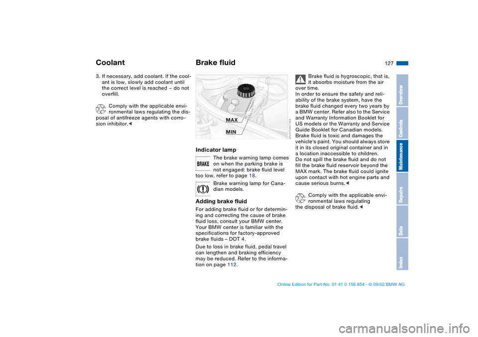 BMW M3 CONVERTIBLE 2003 E46 Owners Manual 127
3. If necessary, add coolant. If the cool-
ant is low, slowly add coolant until 
the correct level is reached — do not 
overfill.
Comply with the applicable envi-
ronmental laws regulating the d
