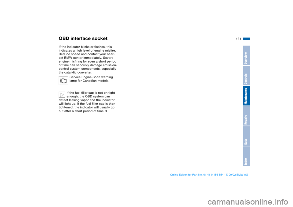 BMW M3 CONVERTIBLE 2003 E46 Owners Manual 131
If the indicator blinks or flashes, this 
indicates a high level of engine misfire. 
Reduce speed and contact your near-
est BMW center immediately. Severe 
engine misfiring for even a short perio