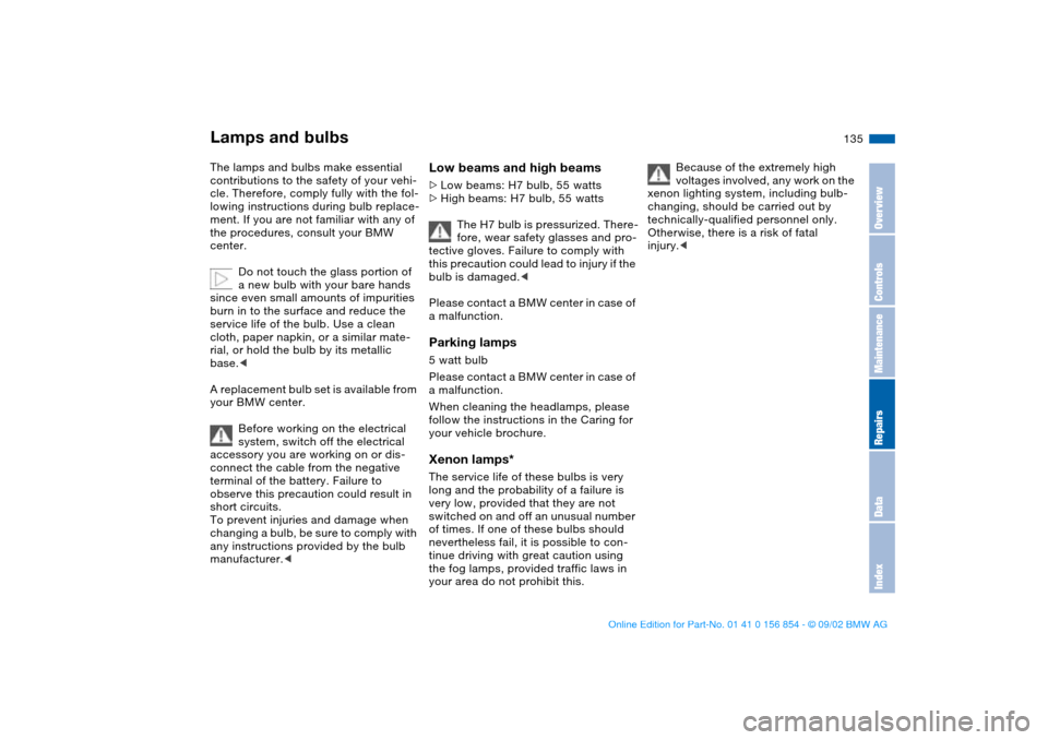 BMW M3 CONVERTIBLE 2003 E46 Owners Manual 135
Lamps and bulbsThe lamps and bulbs make essential 
contributions to the safety of your vehi-
cle. Therefore, comply fully with the fol-
lowing instructions during bulb replace-
ment. If you are no BMW M3 CONVERTIBLE 2003 E46 Owners Manual 135
Lamps and bulbsThe lamps and bulbs make essential 
contributions to the safety of your vehi-
cle. Therefore, comply fully with the fol-
lowing instructions during bulb replace-
ment. If you are no