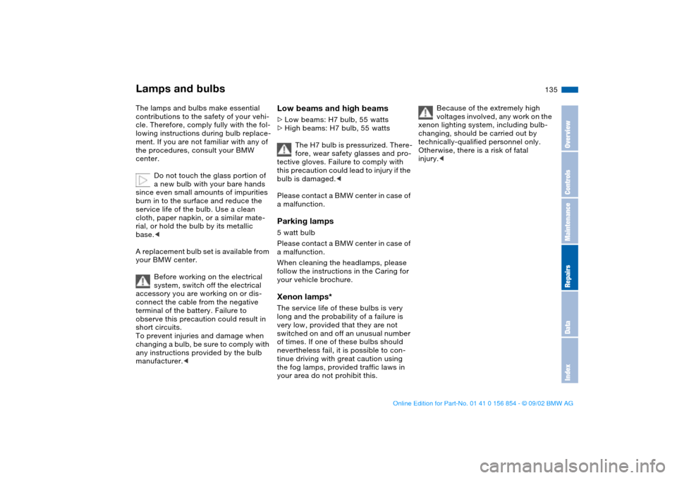 BMW M3 CONVERTIBLE 2003 E46 Owners Manual 135
Lamps and bulbsThe lamps and bulbs make essential 
contributions to the safety of your vehi-
cle. Therefore, comply fully with the fol-
lowing instructions during bulb replace-
ment. If you are no