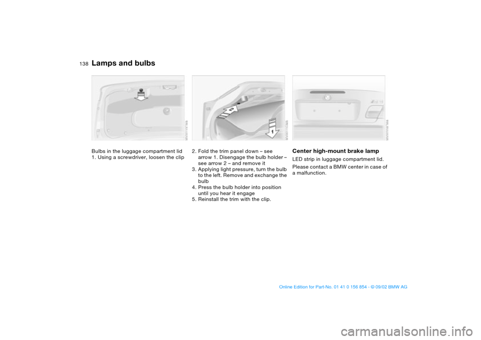BMW M3 CONVERTIBLE 2003 E46 Service Manual 138
Bulbs in the luggage compartment lid
1. Using a screwdriver, loosen the clip
2. Fold the trim panel down – see 
arrow 1. Disengage the bulb holder – 
see arrow 2 – and remove it
3. Applying 
