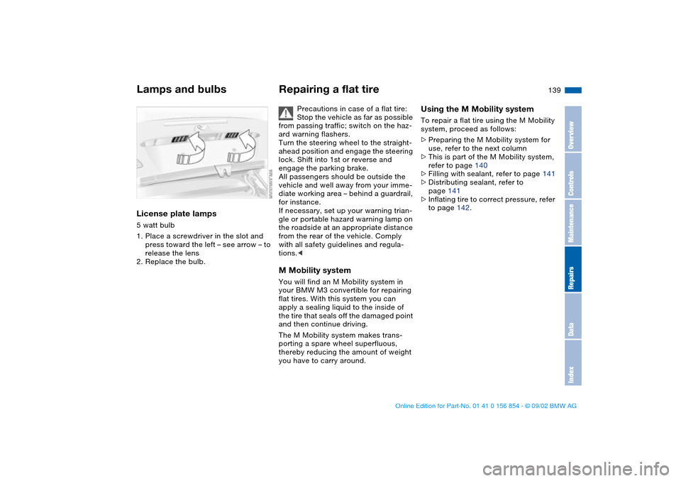 BMW M3 CONVERTIBLE 2003 E46 Owners Manual 139
License plate lamps5 watt bulb 
1. Place a screwdriver in the slot and 
press toward the left – see arrow – to 
release the lens
2. Replace the bulb.
Repairing a flat tire
Precautions in case 