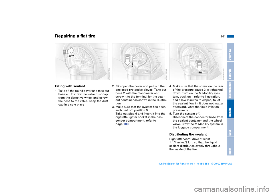 BMW M3 CONVERTIBLE 2003 E46 Service Manual 141
Filling with sealant1. Take off the round cover and take out 
hose 4. Unscrew the valve dust cap 
from the defective wheel and screw 
the hose to the valve. Keep the dust 
cap in a safe place
2. F