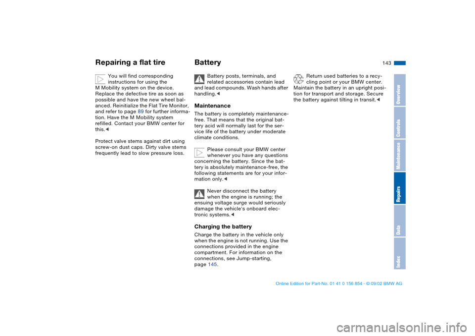 BMW M3 CONVERTIBLE 2003 E46 Owners Manual 143
You will find corresponding 
instructions for using the 
M Mobility system on the device.
Replace the defective tire as soon as 
possible and have the new wheel bal-
anced. Reinitialize the Flat T BMW M3 CONVERTIBLE 2003 E46 Owners Manual 143
You will find corresponding 
instructions for using the 
M Mobility system on the device.
Replace the defective tire as soon as 
possible and have the new wheel bal-
anced. Reinitialize the Flat T