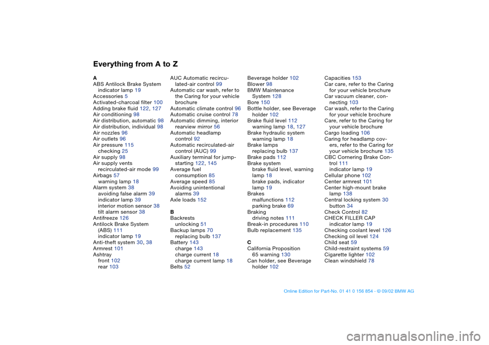 BMW M3 CONVERTIBLE 2003 E46 User Guide Everything from A to ZA
ABS Antilock Brake System
indicator lamp 19
Accessories 5
Activated-charcoal filter 100
Adding brake fluid 122, 127
Air conditioning 98
Air distribution, automatic 98
Air distr