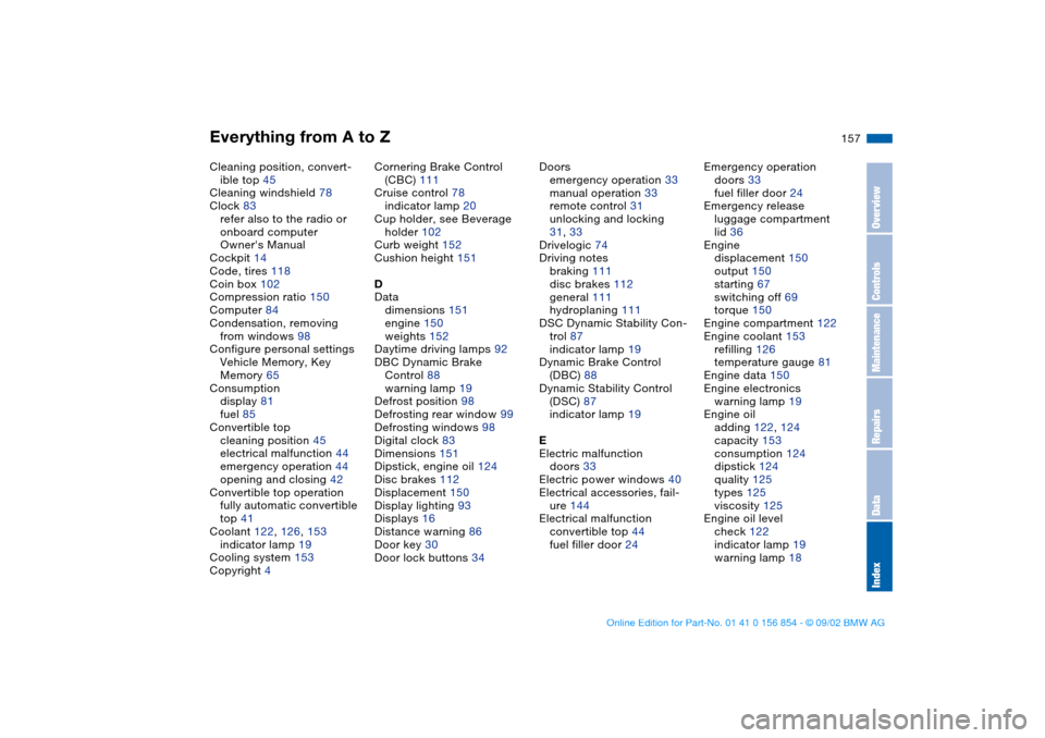 BMW M3 CONVERTIBLE 2003 E46 Owners Manual Everything from A to Z
157
Cleaning position, convert-
ible top 45
Cleaning windshield 78
Clock 83
refer also to the radio or 
onboard computer 
Owners Manual
Cockpit 14
Code, tires 118
Coin box 102
