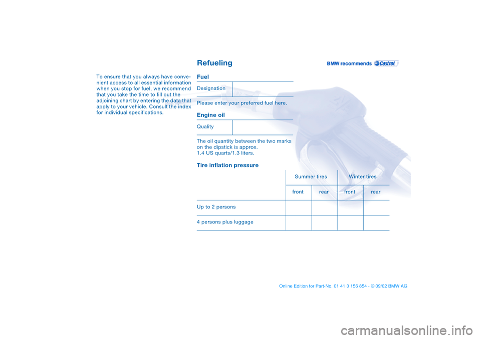 BMW M3 CONVERTIBLE 2003 E46 Workshop Manual Refueling
To ensure that you always have conve-
nient access to all essential information 
when you stop for fuel, we recommend 
that you take the time to fill out the 
adjoining chart by entering the