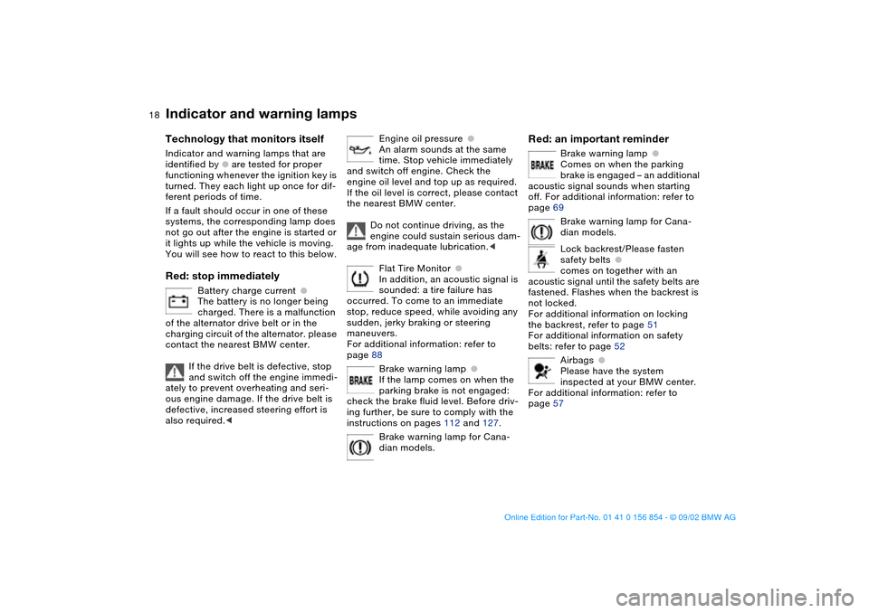 BMW M3 CONVERTIBLE 2003 E46 Owners Manual  
18
 
Indicator and warning lamps
 
Technology that monitors itself
 
Indicator and warning lamps that are 
identified by 
 
●
 
 are tested for proper 
functioning whenever the ignition key is 
tu