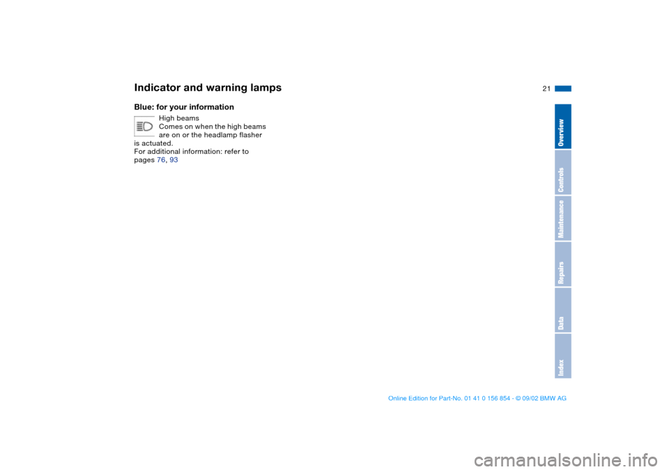 BMW M3 CONVERTIBLE 2003 E46 Owners Manual  
21
 
Blue: for your information
 
High beams
Comes on when the high beams 
are on or the headlamp flasher 
is actuated.
For additional information: refer to 
pages 76, 93
 
Indicator and warning lam BMW M3 CONVERTIBLE 2003 E46 Owners Manual  
21
 
Blue: for your information
 
High beams
Comes on when the high beams 
are on or the headlamp flasher 
is actuated.
For additional information: refer to 
pages 76, 93
 
Indicator and warning lam