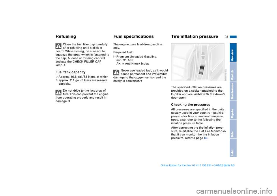 BMW M3 CONVERTIBLE 2003 E46 Owners Manual 25
Close the fuel filler cap carefully 
after refueling until a click is 
heard. While closing, be sure not to 
squeeze the strap which is fastened to 
the cap. A loose or missing cap will 
activate t