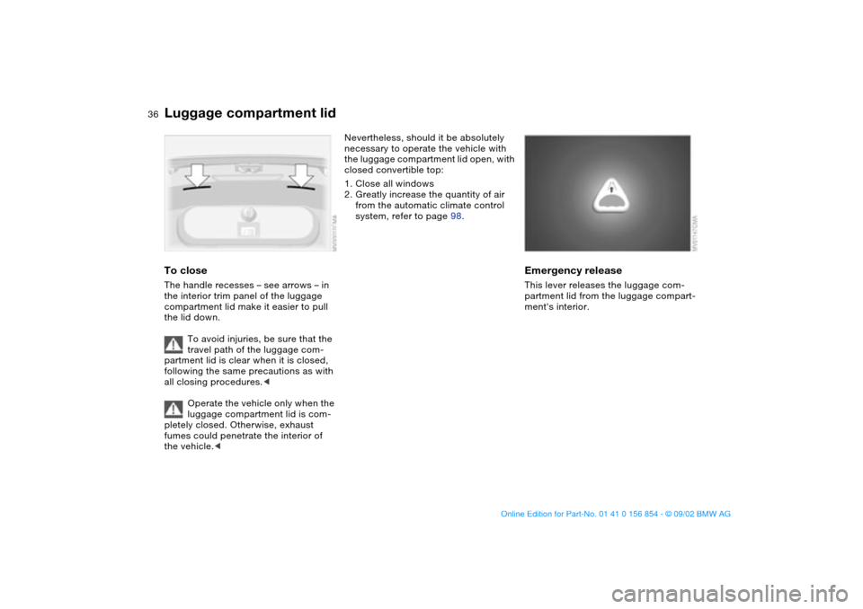 BMW M3 CONVERTIBLE 2003 E46 Owners Manual 36
To closeThe handle recesses – see arrows – in
the interior trim panel of the luggage
compartment lid make it easier to pull
the lid down.
To avoid injuries, be sure that the
travel path of BMW M3 CONVERTIBLE 2003 E46 Owners Manual 36
To closeThe handle recesses – see arrows – in
the interior trim panel of the luggage
compartment lid make it easier to pull
the lid down.
To avoid injuries, be sure that the
travel path of