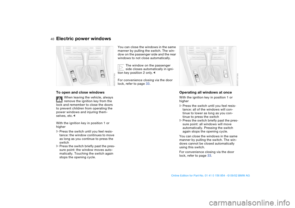 BMW M3 CONVERTIBLE 2003 E46 User Guide 40
Electric power windowsTo open and close windows
When leaving the vehicle, always 
remove the ignition key from the 
lock and remember to close the doors 
to prevent children from operating the 
pow