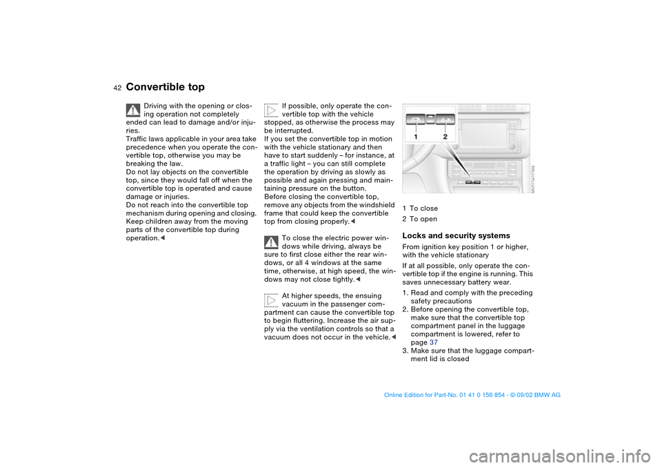 BMW M3 CONVERTIBLE 2003 E46 Service Manual 42
Driving with the opening or clos-
ing operation not completely
ended can lead to damage and/or inju-
ries.
Traffic laws applicable in your area take
precedence when you operate the con-
vertible BMW M3 CONVERTIBLE 2003 E46 Service Manual 42
Driving with the opening or clos-
ing operation not completely
ended can lead to damage and/or inju-
ries.
Traffic laws applicable in your area take
precedence when you operate the con-
vertible