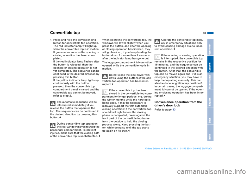 BMW M3 CONVERTIBLE 2003 E46 Service Manual 43
4. Press and hold the corresponding 
button for convertible top operation.
The red indicator lamp will light up 
while the convertible top is in motion. 
It goes out as soon as the opening or 
clos