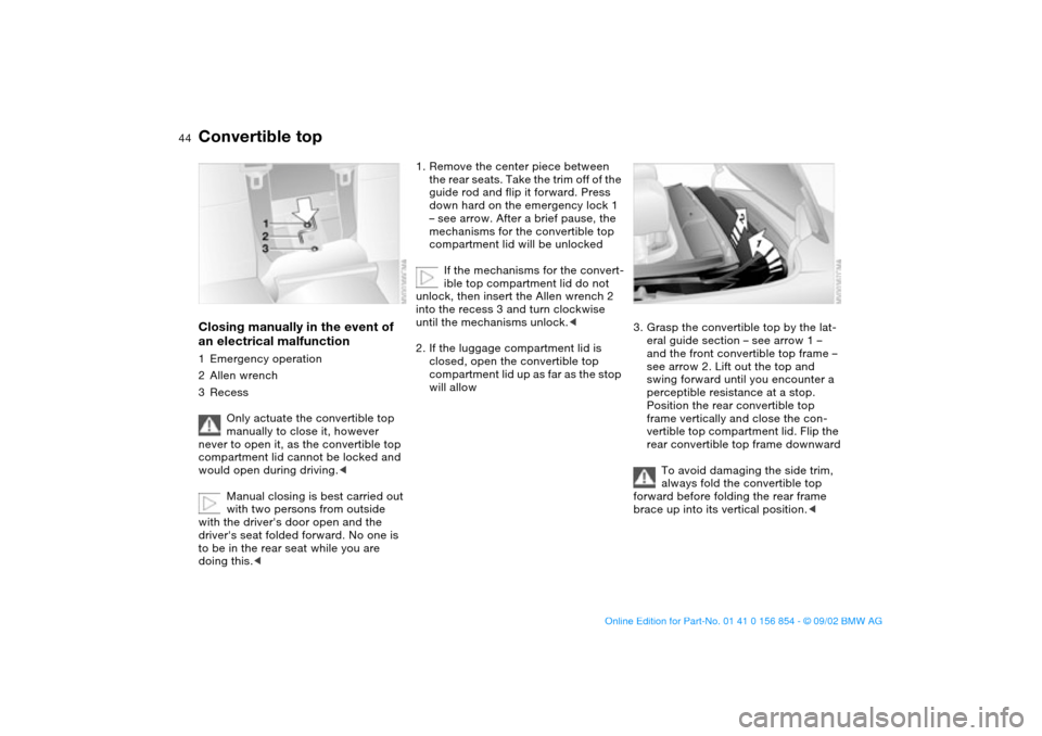 BMW M3 CONVERTIBLE 2003 E46 Service Manual 44
Closing manually in the event of 
an electrical malfunction1Emergency operation
2Allen wrench
3Recess
Only actuate the convertible top 
manually to close it, however 
never to open it, as the conve