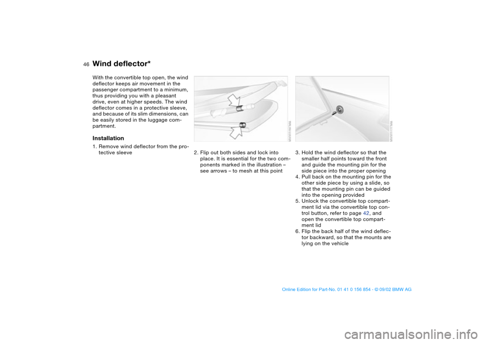 BMW M3 CONVERTIBLE 2003 E46 Service Manual 46
Wind deflector*With the convertible top open, the wind
deflector keeps air movement in the
passenger compartment to a minimum,
thus providing you with a pleasant
drive, even at higher speeds. T BMW M3 CONVERTIBLE 2003 E46 Service Manual 46
Wind deflector*With the convertible top open, the wind
deflector keeps air movement in the
passenger compartment to a minimum,
thus providing you with a pleasant
drive, even at higher speeds. T