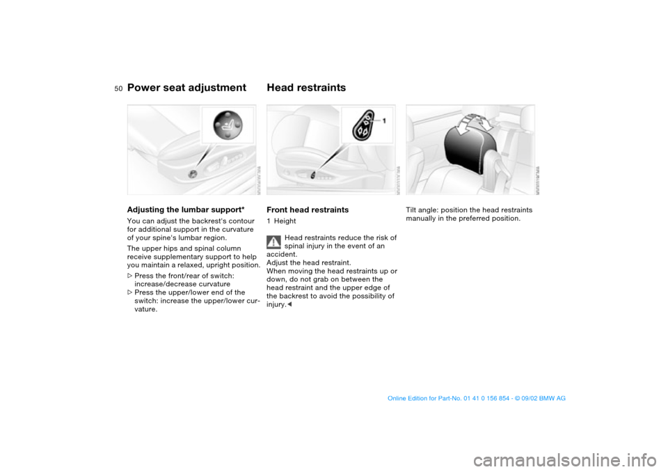 BMW M3 CONVERTIBLE 2003 E46 Service Manual 50
Adjusting the lumbar support*You can adjust the backrests contour
for additional support in the curvature
of your spines lumbar region.
The upper hips and spinal column
receive supplementary s BMW M3 CONVERTIBLE 2003 E46 Service Manual 50
Adjusting the lumbar support*You can adjust the backrests contour
for additional support in the curvature
of your spines lumbar region.
The upper hips and spinal column
receive supplementary s