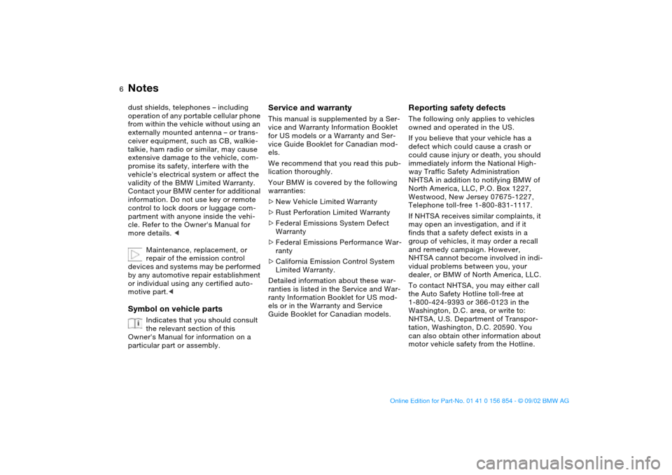 BMW M3 CONVERTIBLE 2003 E46 Owners Manual  
6
 
Notes
 
dust shields, telephones – including 
operation of any portable cellular phone 
from within the vehicle without using an 
externally mounted antenna – or trans-
ceiver equipment, suc
