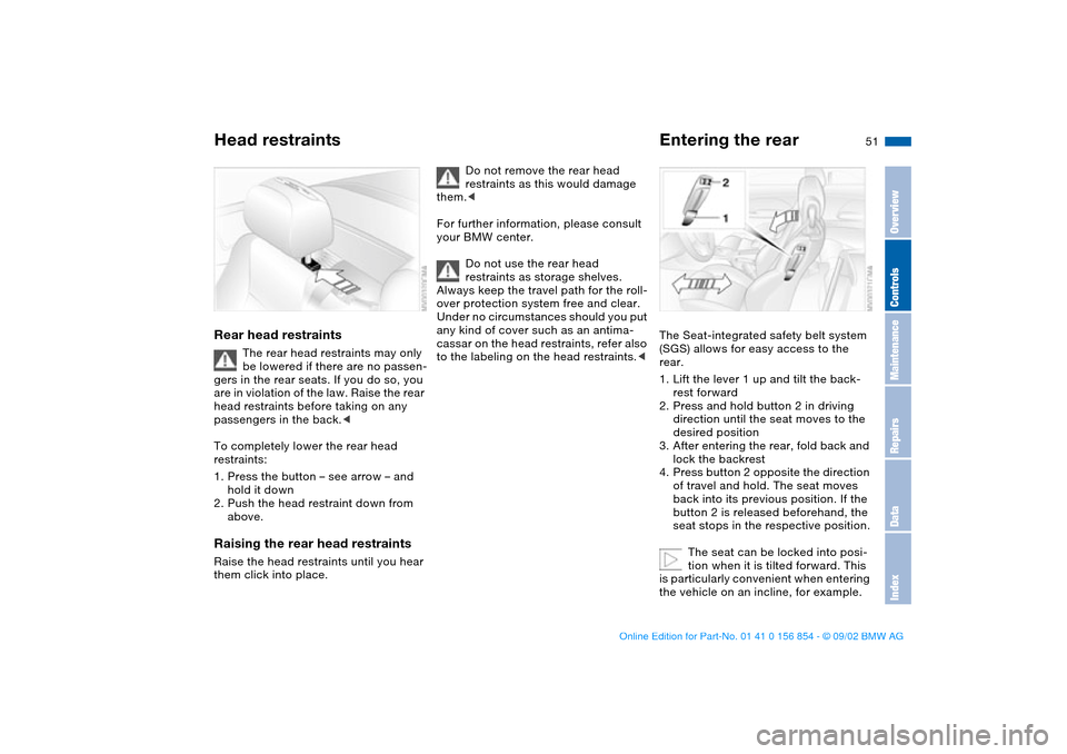 BMW M3 CONVERTIBLE 2003 E46 Owners Manual 51
Rear head restraints
The rear head restraints may only 
be lowered if there are no passen-
gers in the rear seats. If you do so, you 
are in violation of the law. Raise the rear 
head restraints be