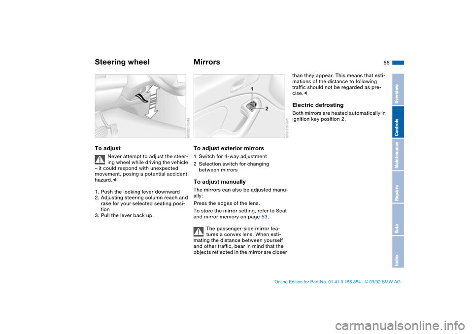 BMW M3 CONVERTIBLE 2003 E46 User Guide 55
Steering wheelTo adjust
Never attempt to adjust the steer-
ing wheel while driving the vehicle 
– it could respond with unexpected 
movement, posing a potential accident 
hazard.<
1. Push the loc