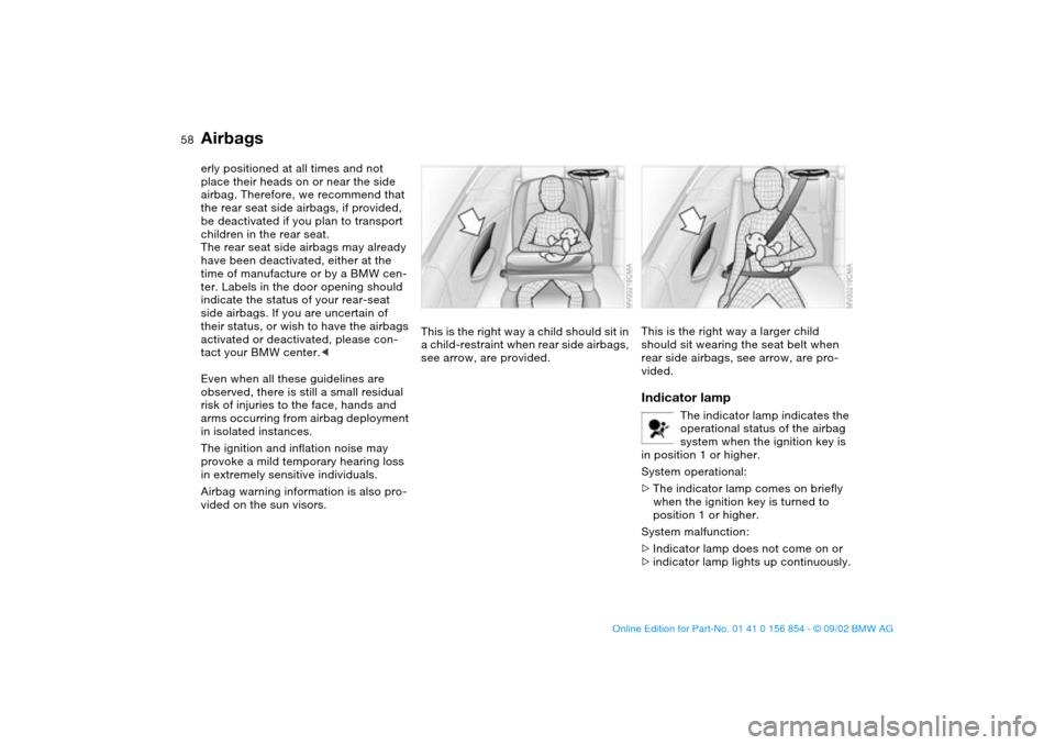 BMW M3 CONVERTIBLE 2003 E46 User Guide 58
erly positioned at all times and not 
place their heads on or near the side 
airbag. Therefore, we recommend that 
the rear seat side airbags, if provided, 
be deactivated if you plan to transport 