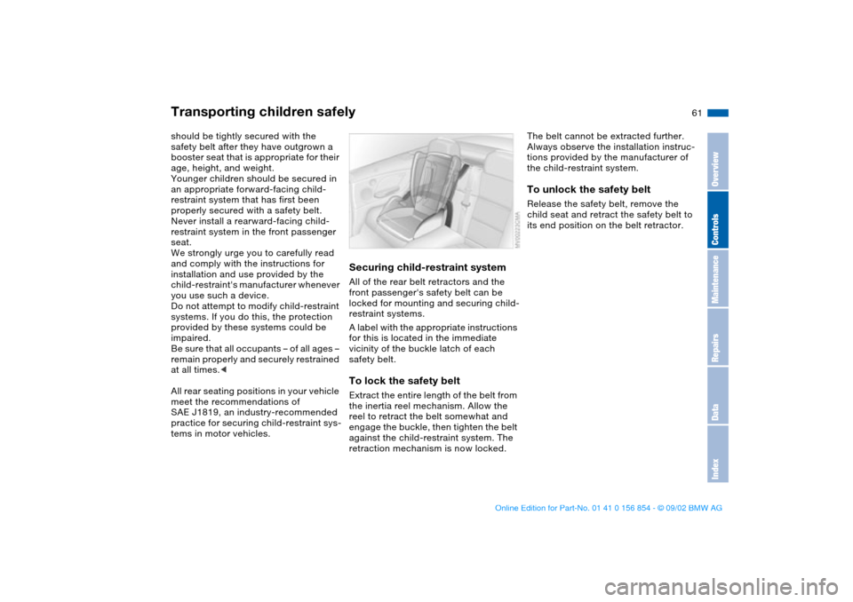 BMW M3 CONVERTIBLE 2003 E46 Owners Manual 61
should be tightly secured with the 
safety belt after they have outgrown a 
booster seat that is appropriate for their 
age, height, and weight.
Younger children should be secured in 
an appropriat