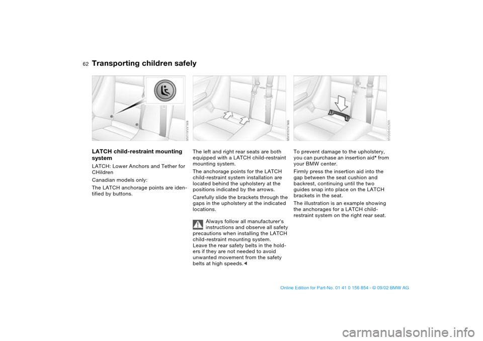 BMW M3 CONVERTIBLE 2003 E46 Owners Manual 62
LATCH child-restraint mounting
systemLATCH: Lower Anchors and Tether for
CHildren
Canadian models only:
The LATCH anchorage points are iden-
tified by buttons.
The left and right rear seats are b BMW M3 CONVERTIBLE 2003 E46 Owners Manual 62
LATCH child-restraint mounting
systemLATCH: Lower Anchors and Tether for
CHildren
Canadian models only:
The LATCH anchorage points are iden-
tified by buttons.
The left and right rear seats are b
