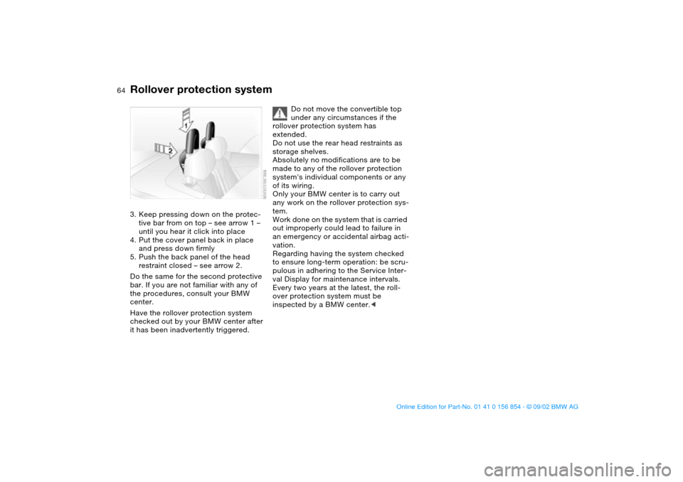 BMW M3 CONVERTIBLE 2003 E46 Owners Manual 64
3. Keep pressing down on the protec-
tive bar from on top – see arrow 1 –
until you hear it click into place
4. Put the cover panel back in place
and press down firmly
5. Push the back panel BMW M3 CONVERTIBLE 2003 E46 Owners Manual 64
3. Keep pressing down on the protec-
tive bar from on top – see arrow 1 –
until you hear it click into place
4. Put the cover panel back in place
and press down firmly
5. Push the back panel