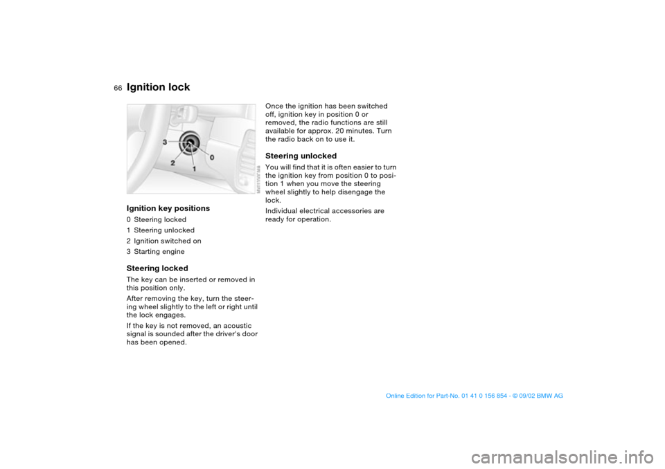 BMW M3 CONVERTIBLE 2003 E46 Owners Guide 66Driving
Ignition lockIgnition key positions0Steering locked
1Steering unlocked
2Ignition switched on
3Starting engineSteering lockedThe key can be inserted or removed in 
this position only.
After r