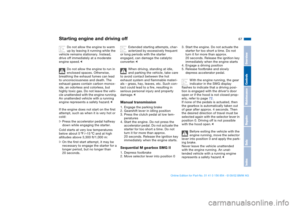 BMW M3 CONVERTIBLE 2003 E46 Owners Manual 67
Starting engine and driving off
Do not allow the engine to warm
up by leaving it running while the
vehicle remains stationary. Instead,
drive off immediately at a moderate
engine speed.<
Do not BMW M3 CONVERTIBLE 2003 E46 Owners Manual 67
Starting engine and driving off
Do not allow the engine to warm
up by leaving it running while the
vehicle remains stationary. Instead,
drive off immediately at a moderate
engine speed.<
Do not