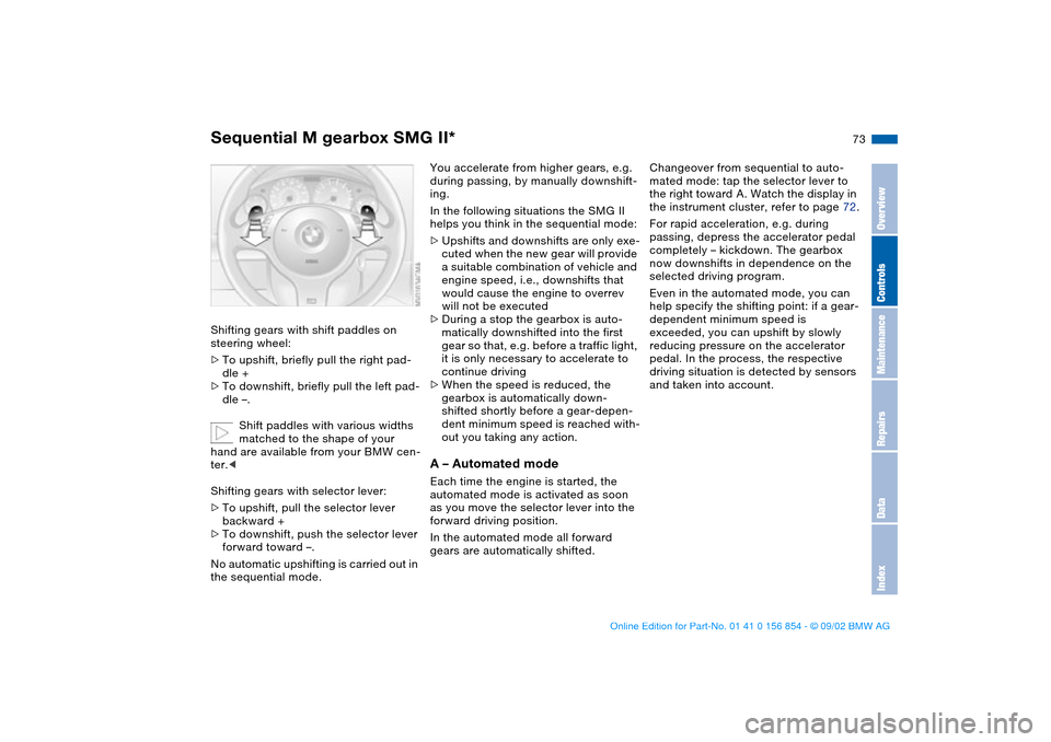 BMW M3 CONVERTIBLE 2003 E46 Owners Manual 73
Shifting gears with shift paddles on 
steering wheel:
>To upshift, briefly pull the right pad-
dle +
>To downshift, briefly pull the left pad-
dle –.
Shift paddles with various widths 
matched to