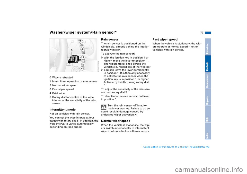 BMW M3 CONVERTIBLE 2003 E46 Owners Manual 77
Washer/wiper system/Rain sensor*0Wipers retracted
1Intermittent operation or rain sensor
2Normal wiper speed
3Fast wiper speed
4Brief wipe
5Rotary dial for control of the wipe 
interval or the sens