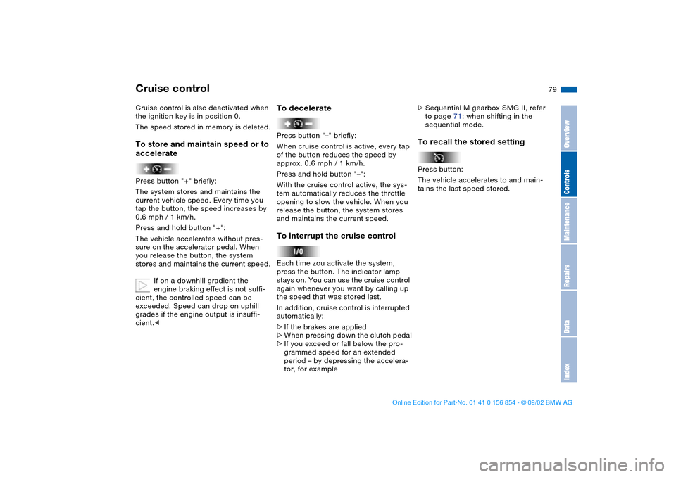 BMW M3 CONVERTIBLE 2003 E46 Owners Guide 79
Cruise control is also deactivated when 
the ignition key is in position 0.
The speed stored in memory is deleted.To store and maintain speed or to 
acceleratePress button "+" briefly:
The system s