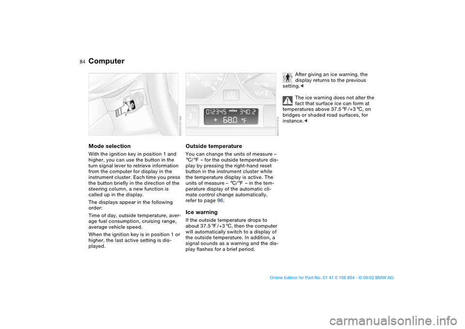 BMW M3 CONVERTIBLE 2003 E46 Owners Guide 84
ComputerMode selectionWith the ignition key in position 1 and 
higher, you can use the button in the 
turn signal lever to retrieve information 
from the computer for display in the 
instrument clu