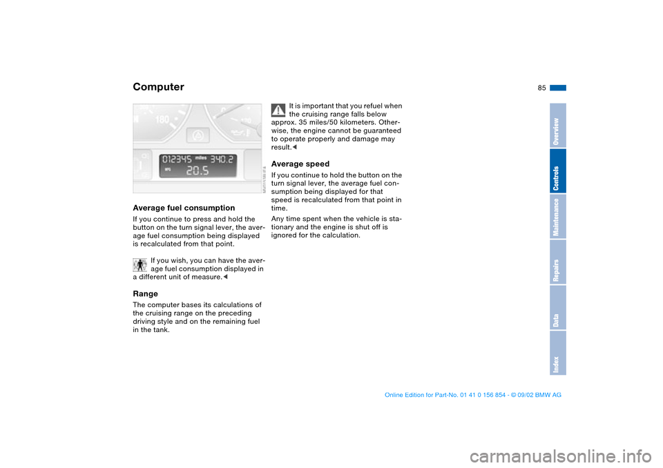 BMW M3 CONVERTIBLE 2003 E46 User Guide 85
Average fuel consumptionIf you continue to press and hold the
button on the turn signal lever, the aver-
age fuel consumption being displayed
is recalculated from that point.
If you wish, you can BMW M3 CONVERTIBLE 2003 E46 User Guide 85
Average fuel consumptionIf you continue to press and hold the
button on the turn signal lever, the aver-
age fuel consumption being displayed
is recalculated from that point.
If you wish, you can