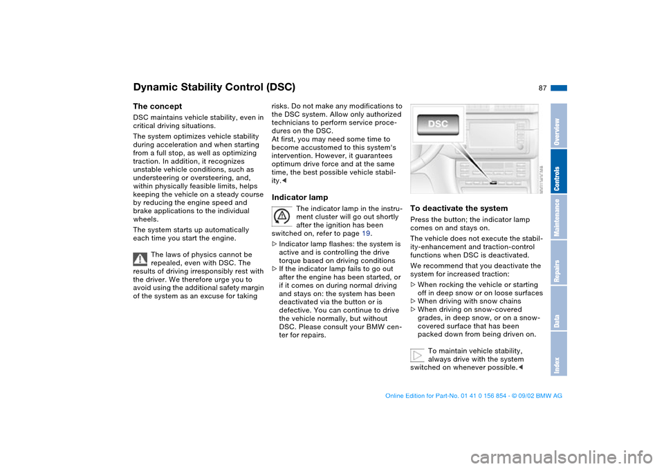 BMW M3 CONVERTIBLE 2003 E46 Owners Manual 87
Dynamic Stability Control (DSC)The conceptDSC maintains vehicle stability, even in 
critical driving situations.
The system optimizes vehicle stability 
during acceleration and when starting 
from 