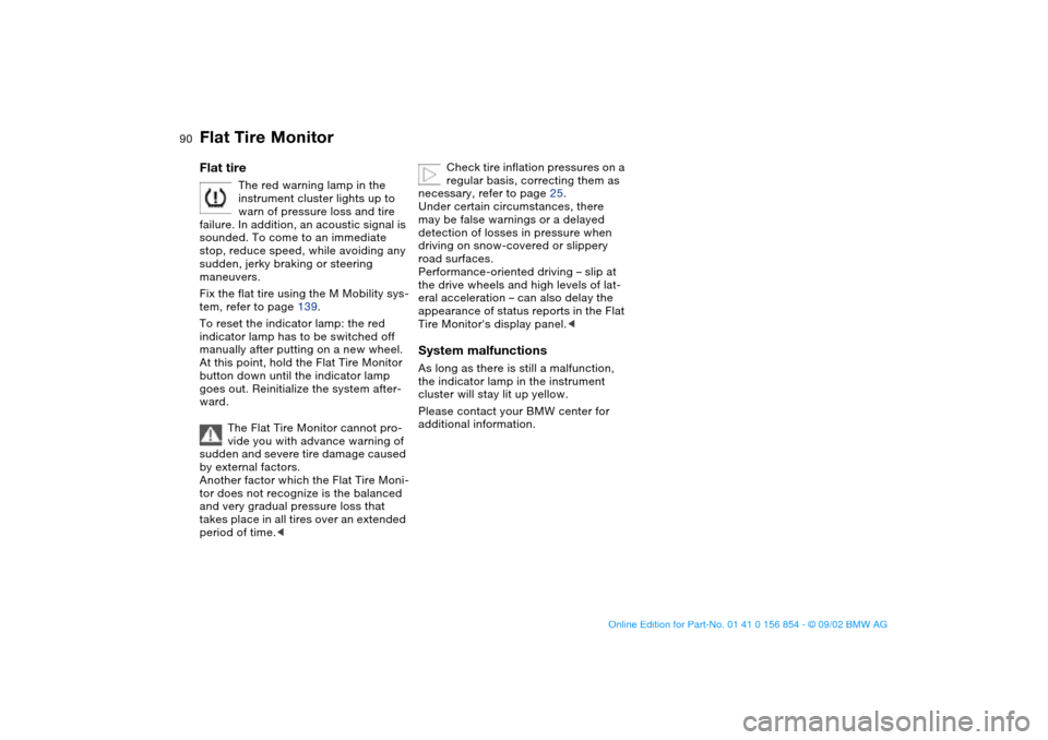 BMW M3 CONVERTIBLE 2003 E46 User Guide 90
Flat tire
The red warning lamp in the
instrument cluster lights up to
warn of pressure loss and tire
failure. In addition, an acoustic signal is
sounded. To come to an immediate
stop, reduce s BMW M3 CONVERTIBLE 2003 E46 User Guide 90
Flat tire
The red warning lamp in the
instrument cluster lights up to
warn of pressure loss and tire
failure. In addition, an acoustic signal is
sounded. To come to an immediate
stop, reduce s