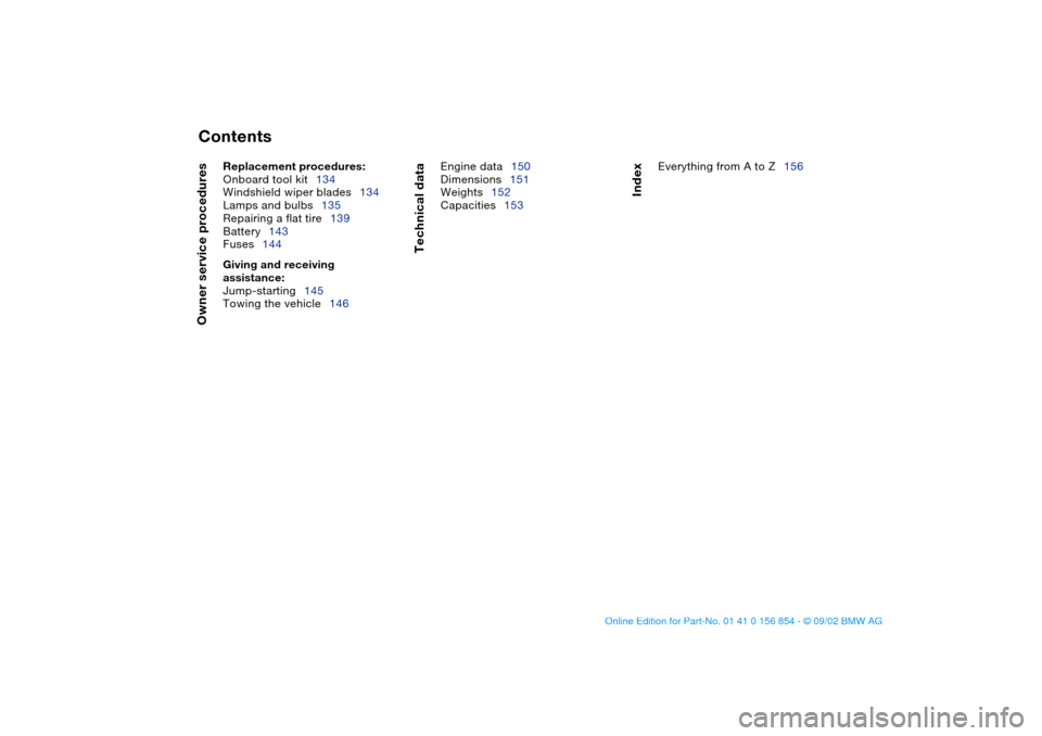 BMW M3 CONVERTIBLE 2003 E46 Owners Manual  
Contents
 
Owner service procedures
 
Replacement procedures:
 
Onboard tool kit134
Windshield wiper blades134
Lamps and bulbs135
Repairing a flat tire139
Battery143
Fuses144
 
Giving and receiving 