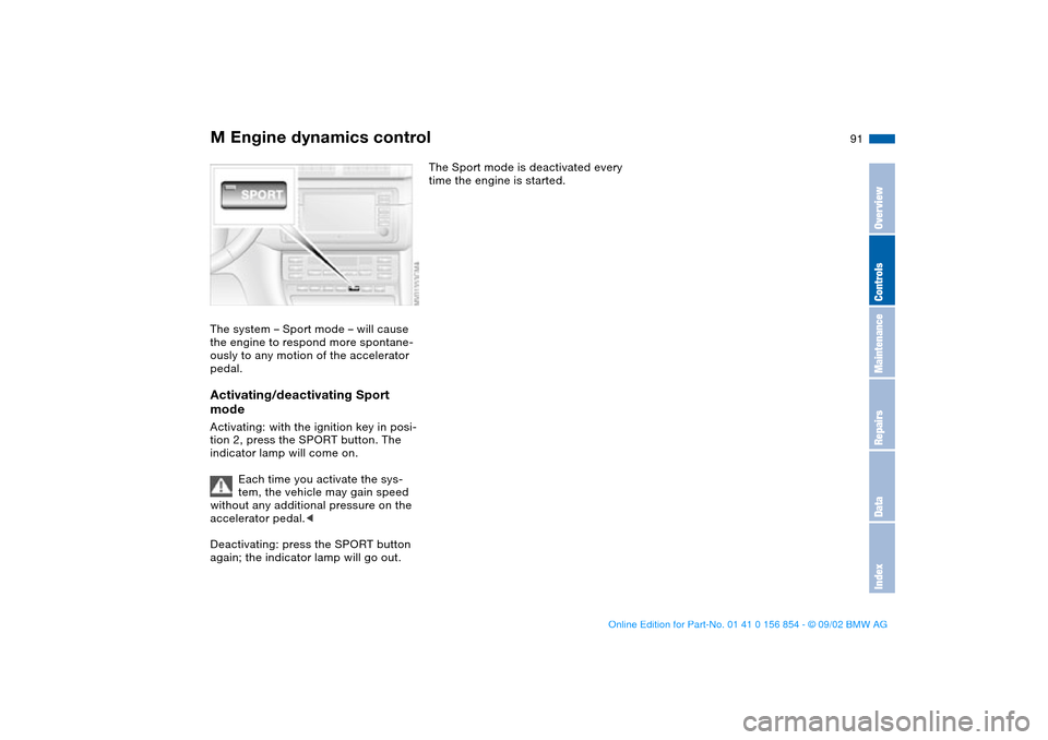BMW M3 CONVERTIBLE 2003 E46 Owners Guide 91
M Engine dynamics controlThe system – Sport mode – will cause 
the engine to respond more spontane-
ously to any motion of the accelerator 
pedal.Activating/deactivating Sport 
modeActivating: 