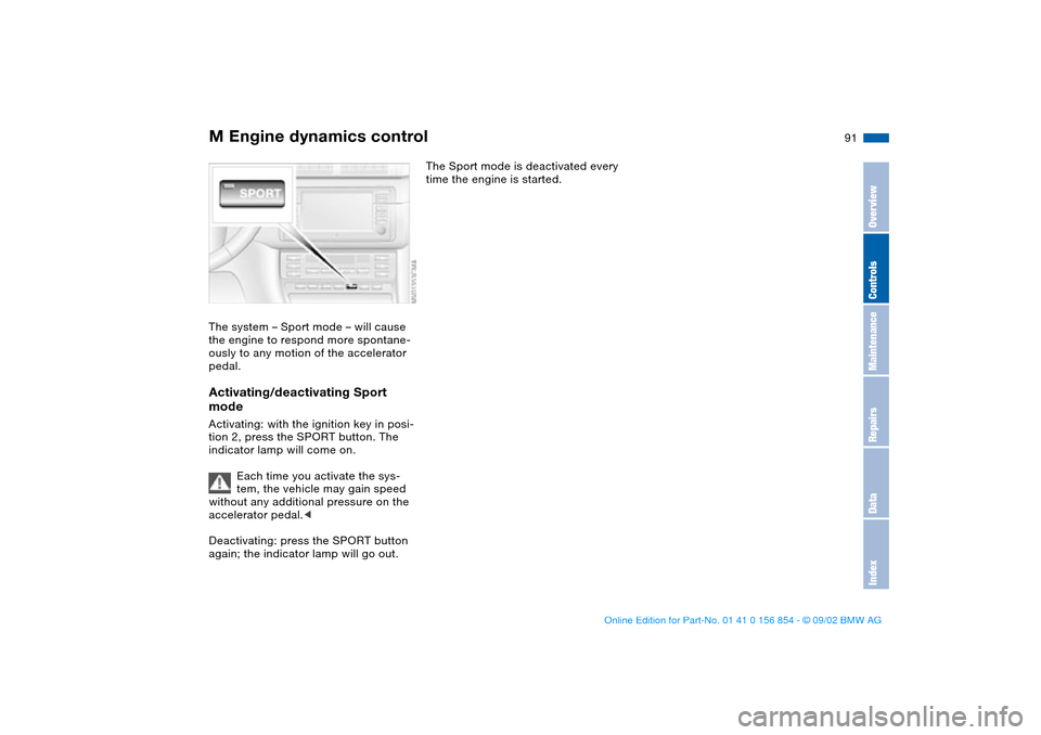 BMW M3 CONVERTIBLE 2003 E46 Owners Manual 91
M Engine dynamics controlThe system – Sport mode – will cause 
the engine to respond more spontane-
ously to any motion of the accelerator 
pedal.Activating/deactivating Sport 
modeActivating: 