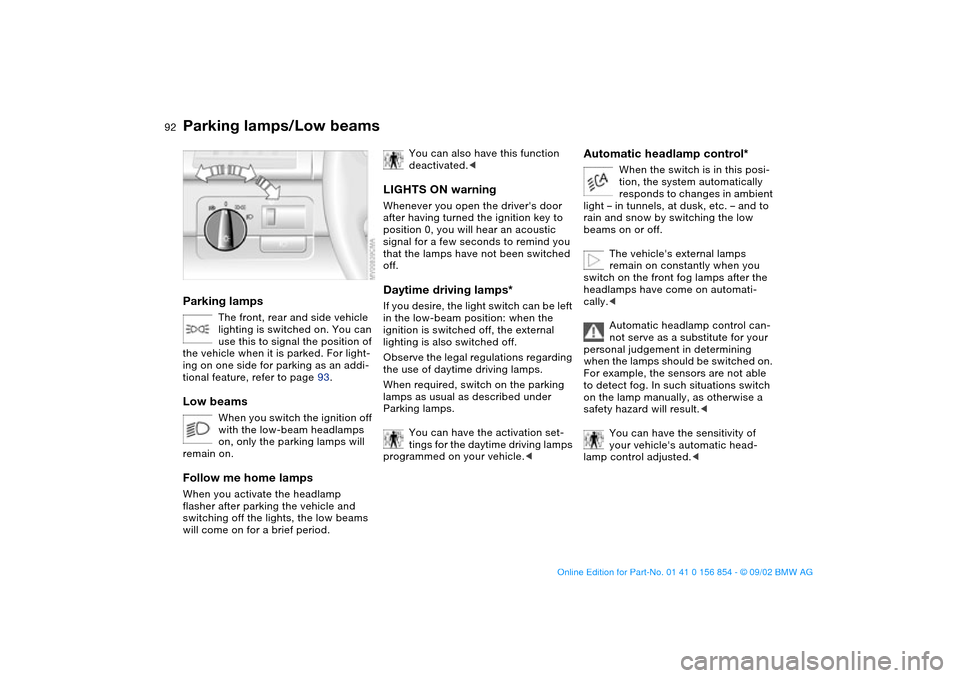 BMW M3 CONVERTIBLE 2003 E46 User Guide 92Lamps
Parking lamps/Low beamsParking lamps
The front, rear and side vehicle 
lighting is switched on. You can 
use this to signal the position of 
the vehicle when it is parked. For light-
ing on on