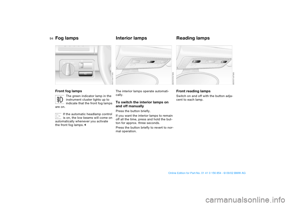 BMW M3 CONVERTIBLE 2003 E46 Owners Manual 94
Fog lampsFront fog lamps
The green indicator lamp in the 
instrument cluster lights up to 
indicate that the front fog lamps 
are on.
If the automatic headlamp control 
is on, the low beams will co BMW M3 CONVERTIBLE 2003 E46 Owners Manual 94
Fog lampsFront fog lamps
The green indicator lamp in the 
instrument cluster lights up to 
indicate that the front fog lamps 
are on.
If the automatic headlamp control 
is on, the low beams will co