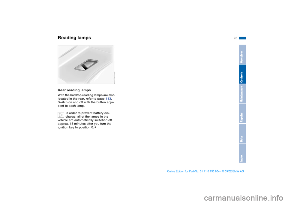 BMW M3 CONVERTIBLE 2003 E46 Owners Manual 95
Rear reading lampsWith the hardtop reading lamps are also 
located in the rear, refer to page 113. 
Switch on and off with the button adja-
cent to each lamp.
In order to prevent battery dis-
charg