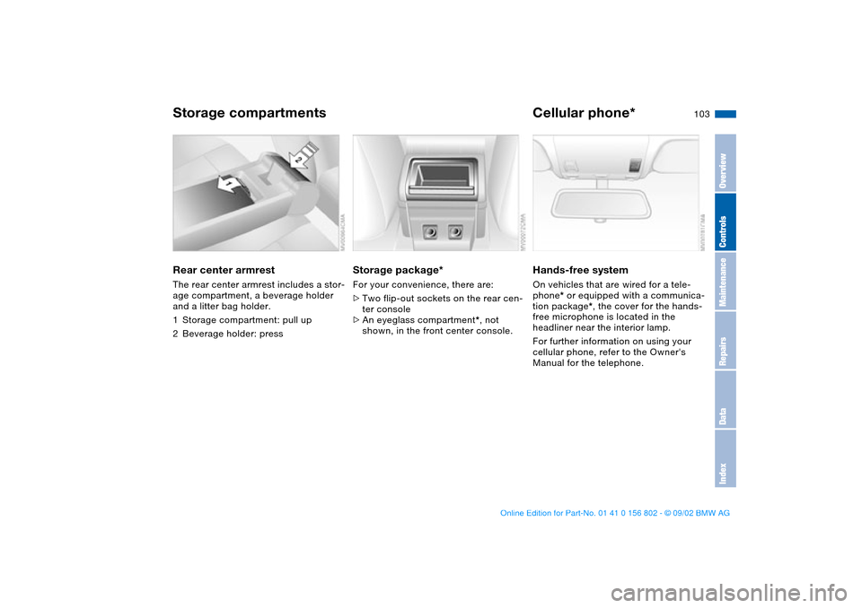 BMW 325i TOURING 2003 E46 Owners Manual 103
Rear center armrestThe rear center armrest includes a stor-
age compartment, a beverage holder 
and a litter bag holder.
1Storage compartment: pull up
2Beverage holder: press
Storage package*For y
