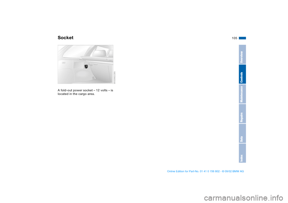 BMW 325i TOURING 2003 E46 Owners Manual 105
SocketA fold-out power socket – 12 volts – is 
located in the cargo area.
OverviewControlsMaintenanceRepairsDataIndex
handbook.book  Page 105  Saturday, July 27, 2002  1:36 PM 