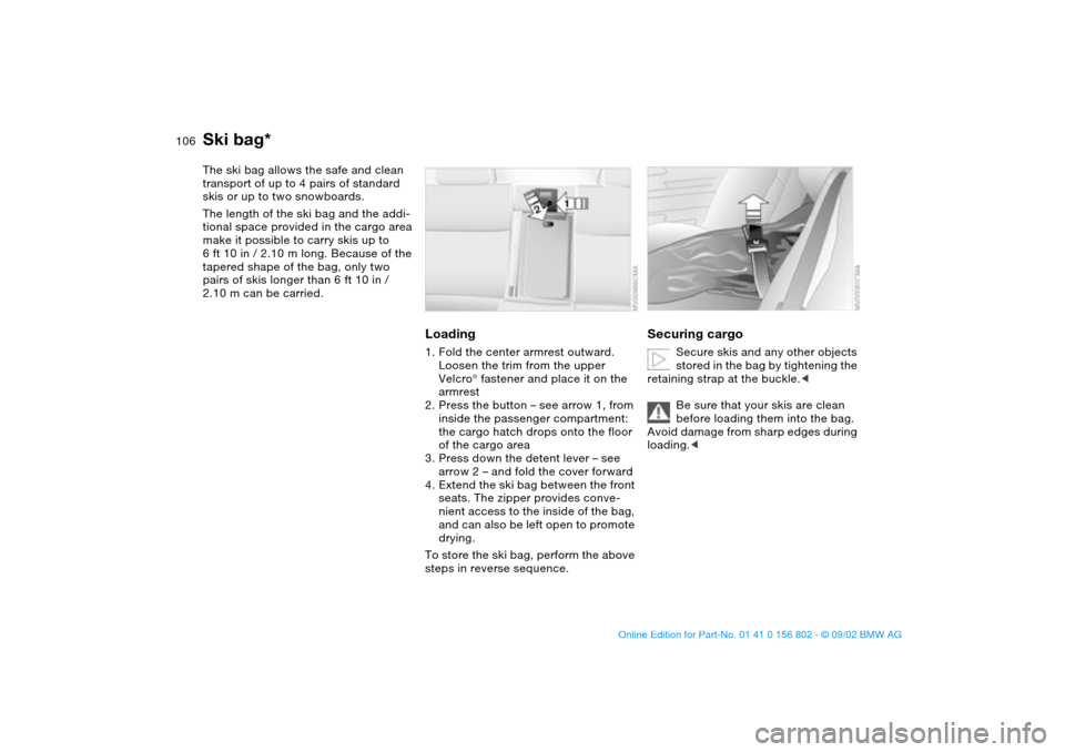 BMW 325i TOURING 2003 E46 Owners Manual 106Loading and transporting
Ski bag*The ski bag allows the safe and clean 
transport of up to 4 pairs of standard 
skis or up to two snowboards.
The length of the ski bag and the addi-
tional space pr