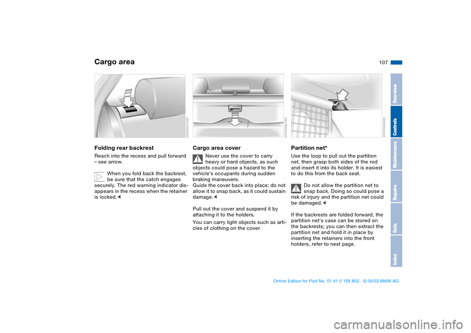 BMW 325i TOURING 2003 E46 Owners Manual 107
Cargo areaFolding rear backrestReach into the recess and pull forward 
– see arrow.
When you fold back the backrest, 
be sure that the catch engages 
securely. The red warning indicator dis-
app